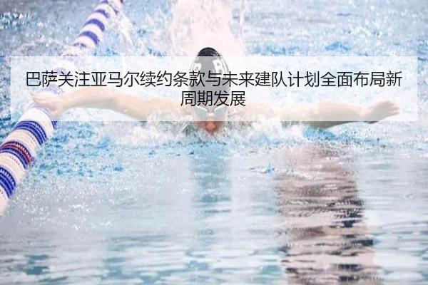 巴萨关注亚马尔续约条款与未来建队计划全面布局新周期发展